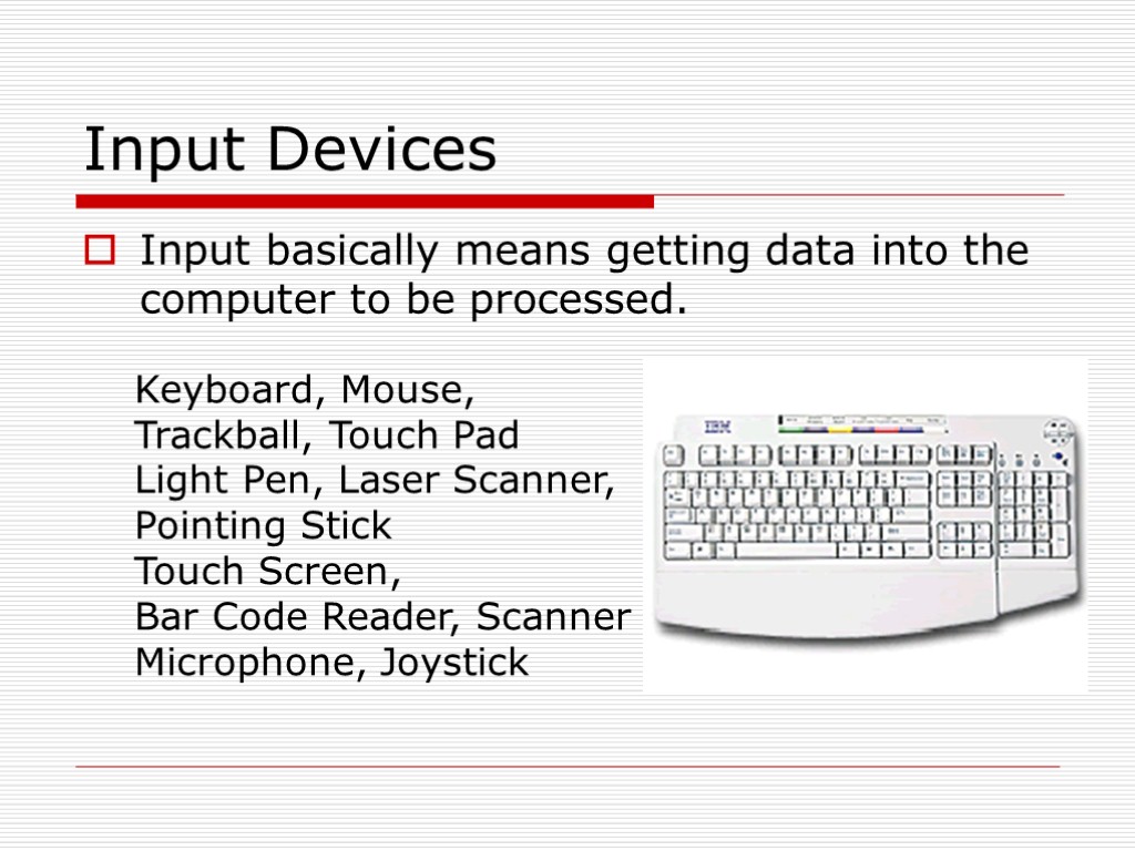 Input Devices Input basically means getting data into the computer to be processed. Keyboard,